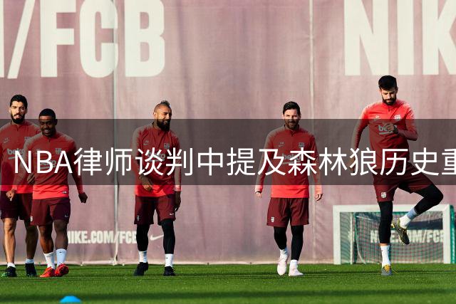 NBA律师谈判中提及森林狼历史重罚案例 快船事件或参考旧案